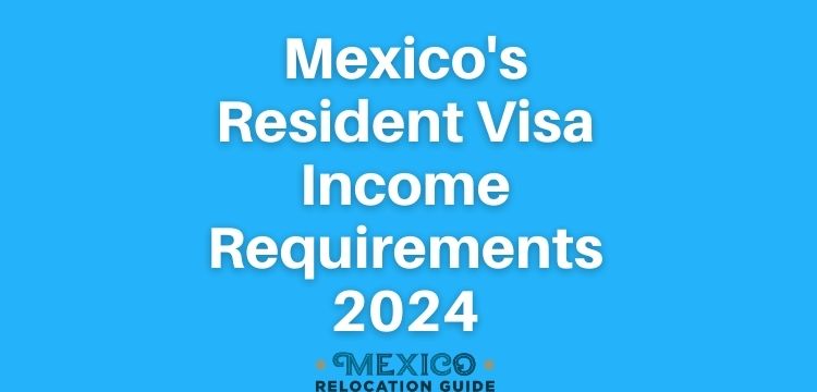 Mexico's Residency Visa Income Requirements 2024