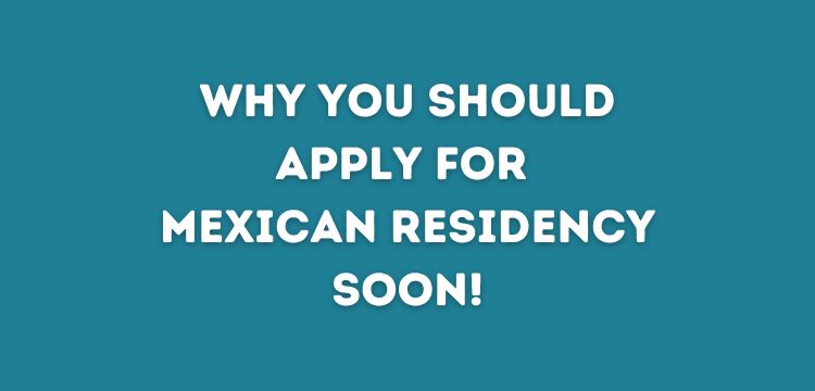 Apply for Mexican Residency SOON!